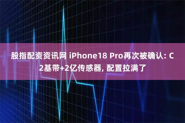 股指配资资讯网 iPhone18 Pro再次被确认: C2基带+2亿传感器, 配置拉满了