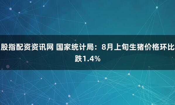 股指配资资讯网 国家统计局：8月上旬生猪价格环比跌1.4%
