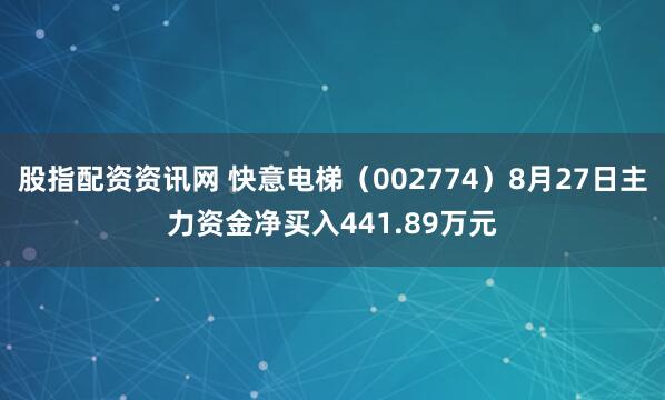 股指配资资讯网 快意电梯（002774）8月27日主力资金净买入441.89万元
