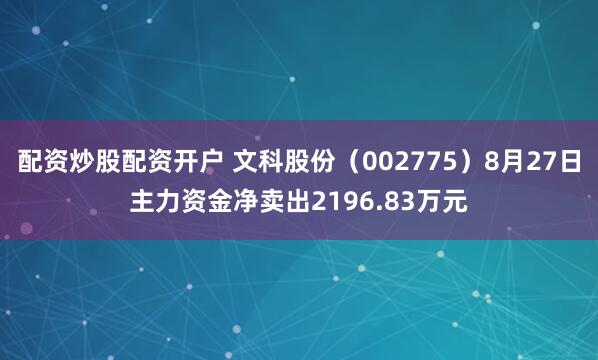 配资炒股配资开户 文科股份（002775）8月27日主力资金净卖出2196.83万元