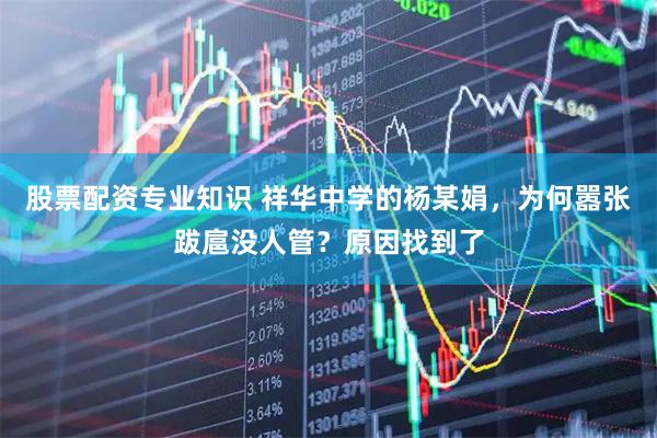 股票配资专业知识 祥华中学的杨某娟,为何嚣张跋扈没人管?原因找到了