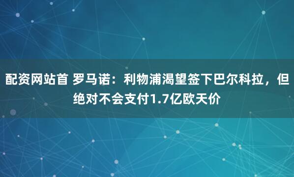 配资网站首 罗马诺：利物浦渴望签下巴尔科拉，但绝对不会支付1.7亿欧天价