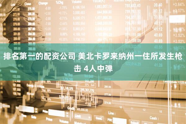 排名第一的配资公司 美北卡罗来纳州一住所发生枪击 4人中弹